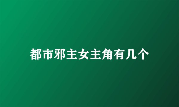 都市邪主女主角有几个