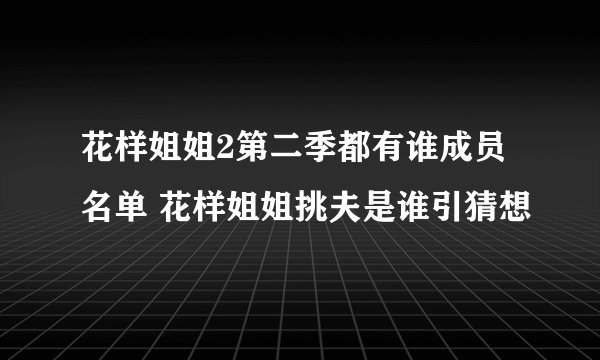 花样姐姐2第二季都有谁成员名单 花样姐姐挑夫是谁引猜想