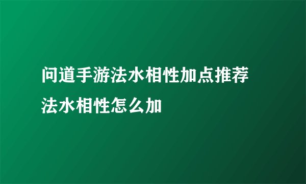 问道手游法水相性加点推荐 法水相性怎么加