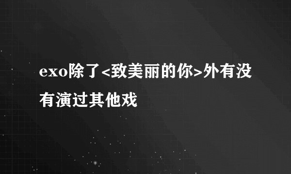 exo除了<致美丽的你>外有没有演过其他戏