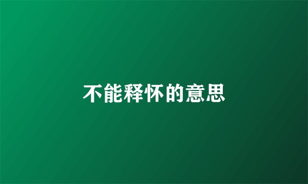 不能释怀的意思
