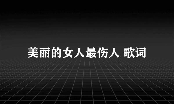美丽的女人最伤人 歌词