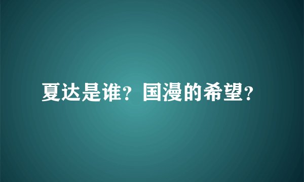 夏达是谁?国漫的希望?