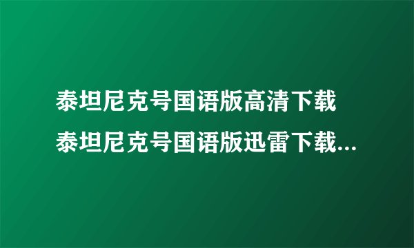 泰坦尼克号国语版高清下载 泰坦尼克号国语版迅雷下载 泰坦尼克号国语版在线观看