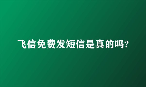 飞信免费发短信是真的吗?