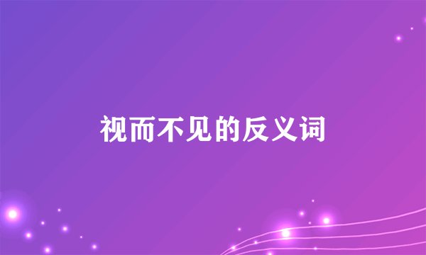 视而不见的反义词