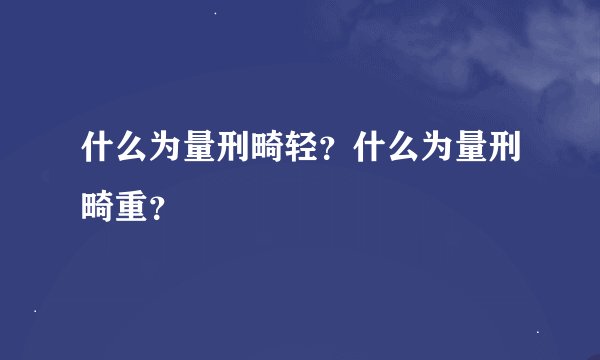 什么为量刑畸轻？什么为量刑畸重？