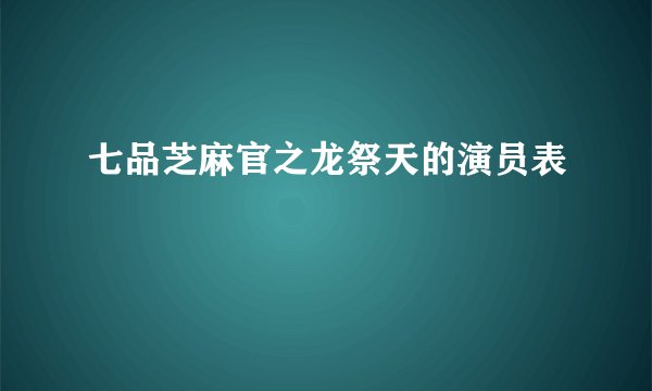 七品芝麻官之龙祭天的演员表