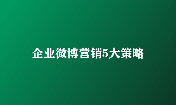 企业微博营销5大策略