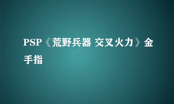 PSP《荒野兵器 交叉火力》金手指