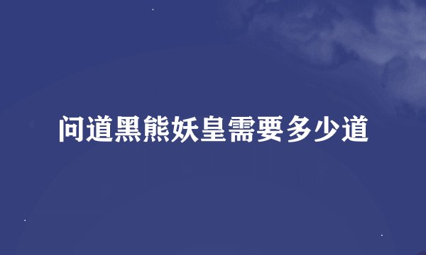 问道黑熊妖皇需要多少道