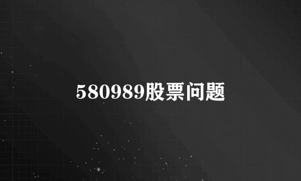 580989股票问题