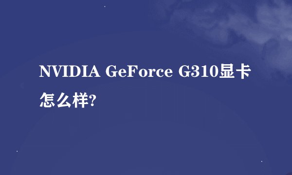 NVIDIA GeForce G310显卡怎么样?
