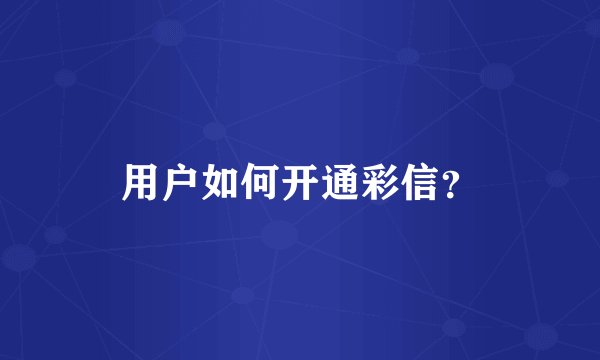 用户如何开通彩信？