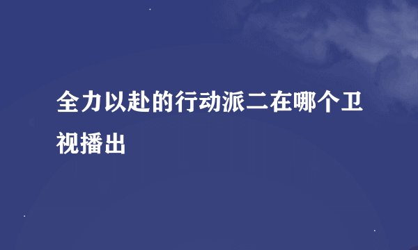 全力以赴的行动派二在哪个卫视播出