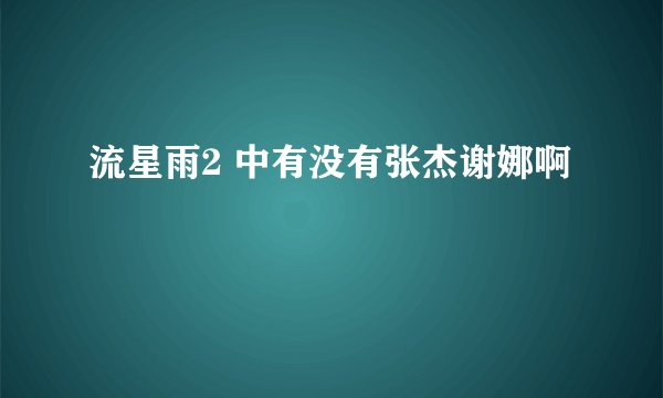 流星雨2 中有没有张杰谢娜啊