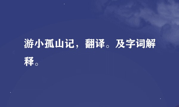 游小孤山记，翻译。及字词解释。