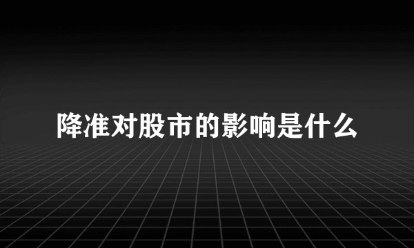 降准对股市的影响是什么