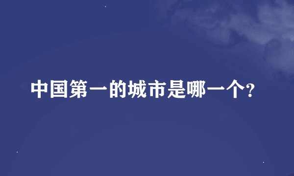 中国第一的城市是哪一个？
