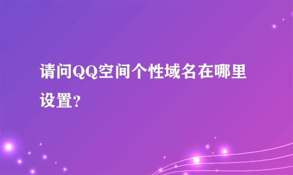 请问QQ空间个性域名在哪里设置？