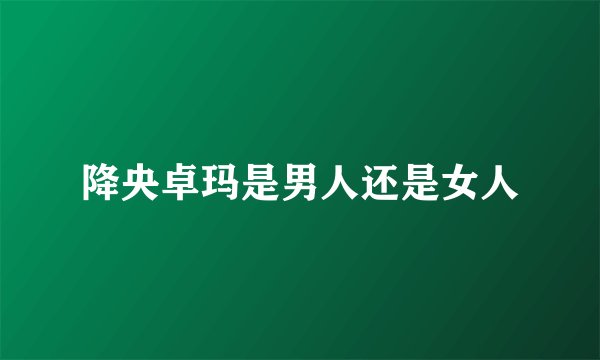 降央卓玛是男人还是女人