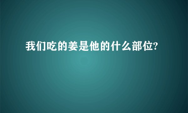 我们吃的姜是他的什么部位?