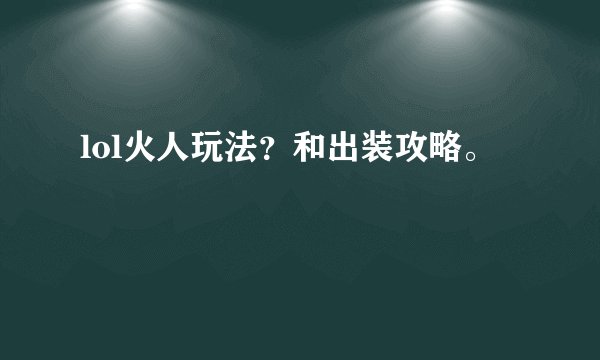lol火人玩法？和出装攻略。