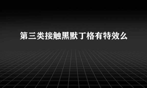 第三类接触黑默丁格有特效么
