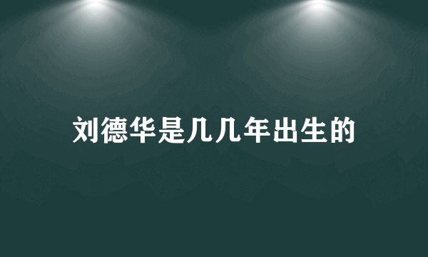刘德华是几几年出生的