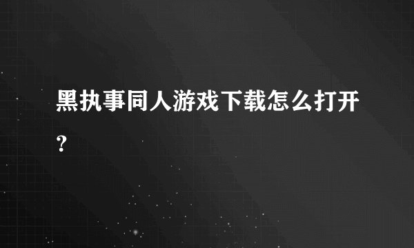 黑执事同人游戏下载怎么打开？