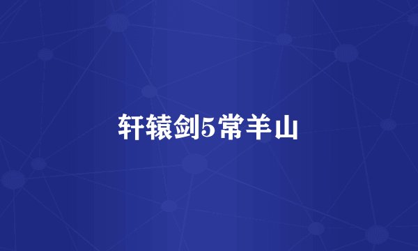 轩辕剑5常羊山