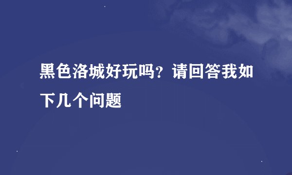 黑色洛城好玩吗？请回答我如下几个问题