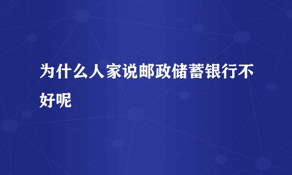 为什么人家说邮政储蓄银行不好呢