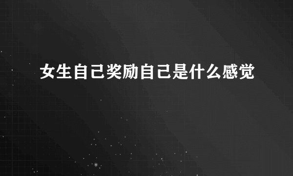 女生自己奖励自己是什么感觉