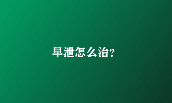 早泄怎么治？