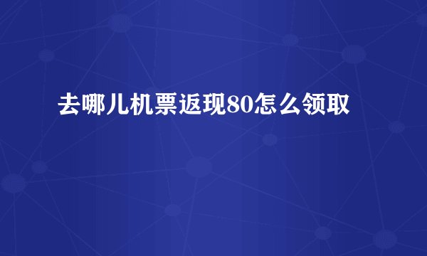 去哪儿机票返现80怎么领取