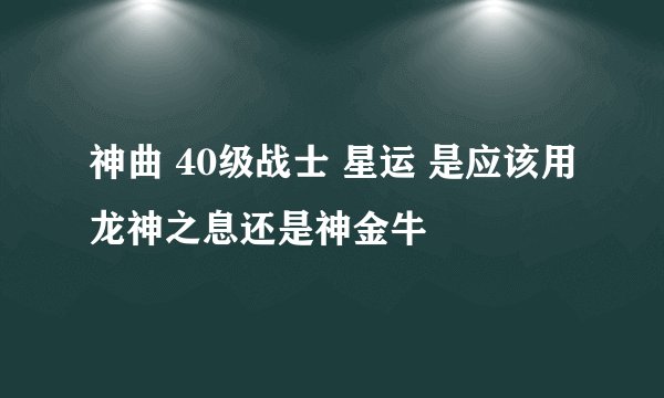 神曲 40级战士 星运 是应该用龙神之息还是神金牛