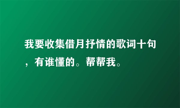 我要收集借月抒情的歌词十句,有谁懂的。帮帮我。