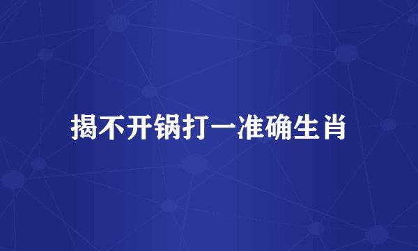 揭不开锅打一准确生肖