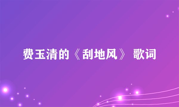 费玉清的《刮地风》 歌词