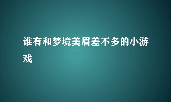 谁有和梦境美眉差不多的小游戏
