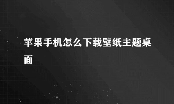 苹果手机怎么下载壁纸主题桌面