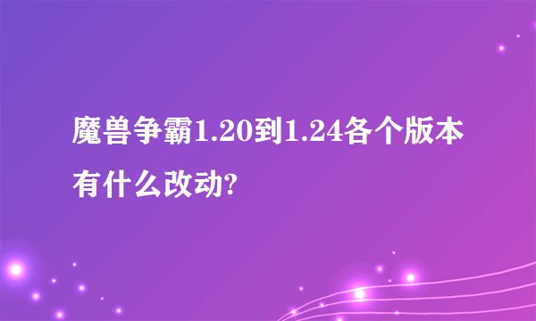 魔兽争霸1.20到1.24各个版本有什么改动?