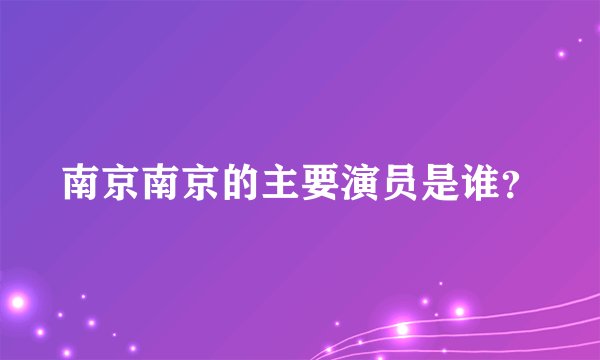南京南京的主要演员是谁？