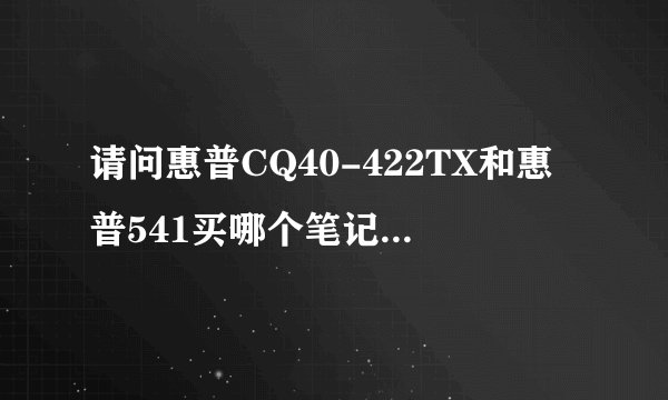 请问惠普CQ40-422TX和惠普541买哪个笔记本合适？