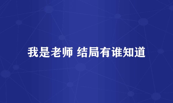 我是老师 结局有谁知道