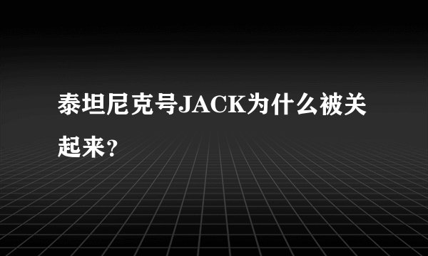 泰坦尼克号JACK为什么被关起来？