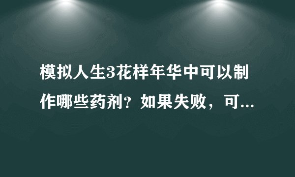 模拟人生3花样年华中可以制作哪些药剂？如果失败，可能有哪些后遗症？
