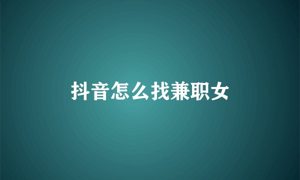 抖音怎么找兼职女
