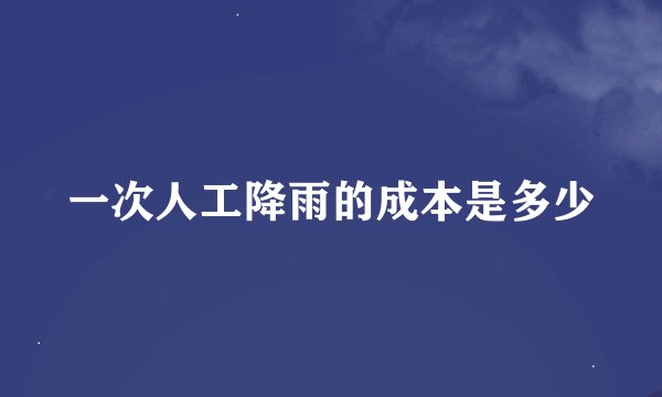 一次人工降雨的成本是多少